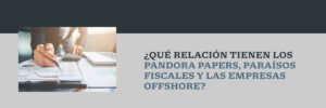 Read more about the article ¿Qué relación tienen los Pandora Papers, paraísos fiscales y las empresas offshore?